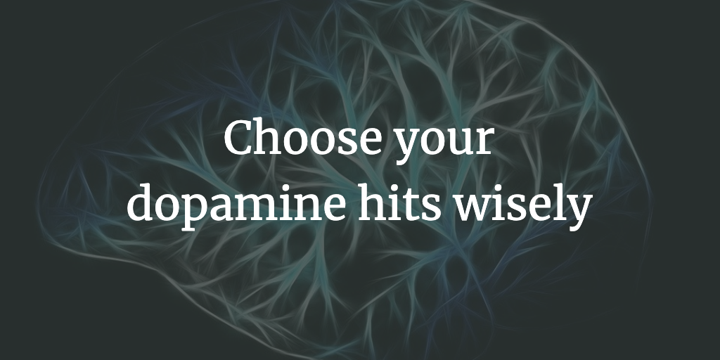 Choose your dopamine hits wisely